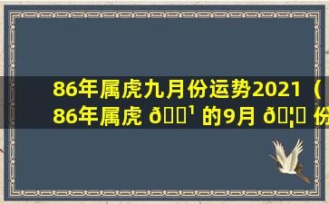 86年属虎九月份运势2021（86年属虎 🌹 的9月 🦈 份出生的命运坎坷吗）